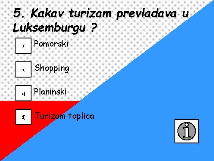 5. Kakav turizam prevladava u Luksemburgu ? a) Pomorski b) Shopping c) Planinski d)