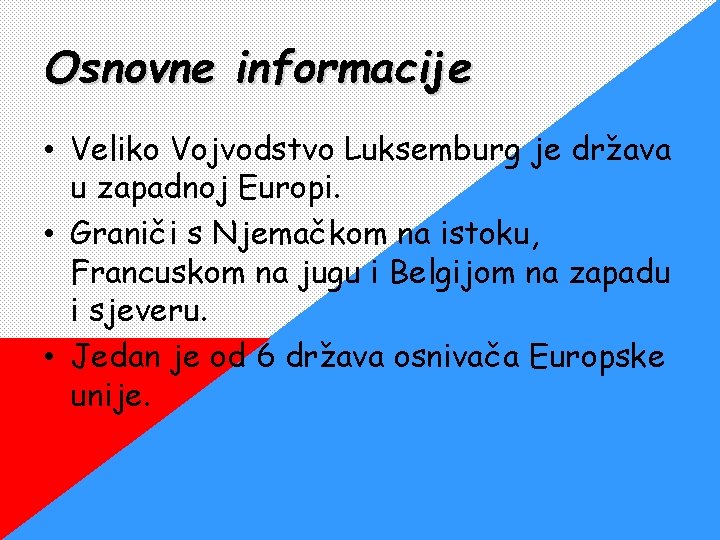 Osnovne informacije • Veliko Vojvodstvo Luksemburg je država u zapadnoj Europi. • Graniči s