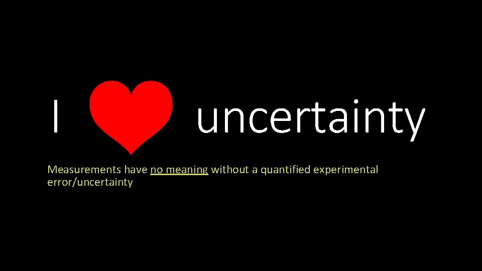 I uncertainty Measurements have no meaning without a quantified experimental error/uncertainty 