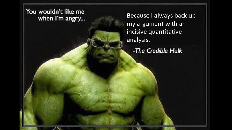 Because I always back up my argument with an incisive quantitative analysis. 