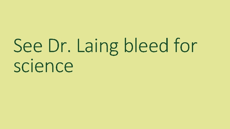 See Dr. Laing bleed for science 