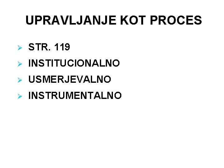 UPRAVLJANJE KOT PROCES Ø STR. 119 Ø INSTITUCIONALNO Ø USMERJEVALNO Ø INSTRUMENTALNO 