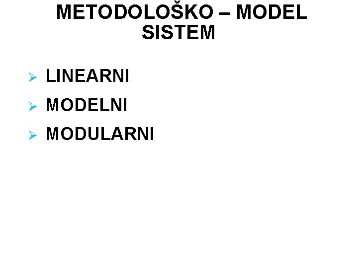 METODOLOŠKO – MODEL SISTEM Ø LINEARNI Ø MODELNI Ø MODULARNI 