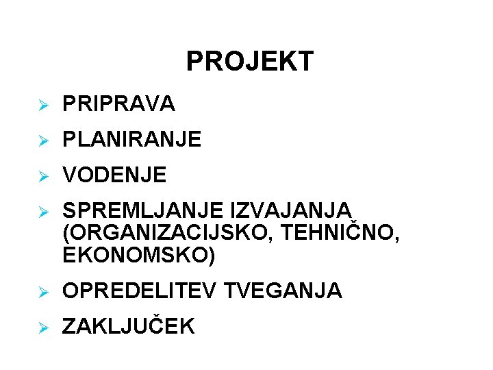 PROJEKT Ø PRIPRAVA Ø PLANIRANJE Ø VODENJE Ø SPREMLJANJE IZVAJANJA (ORGANIZACIJSKO, TEHNIČNO, EKONOMSKO) Ø