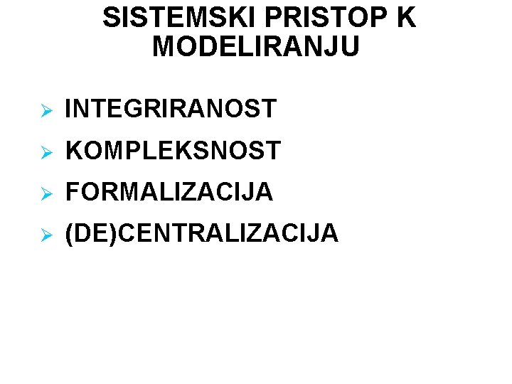 SISTEMSKI PRISTOP K MODELIRANJU Ø INTEGRIRANOST Ø KOMPLEKSNOST Ø FORMALIZACIJA Ø (DE)CENTRALIZACIJA 