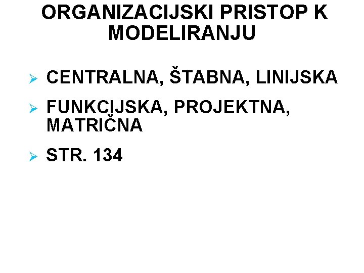 ORGANIZACIJSKI PRISTOP K MODELIRANJU Ø CENTRALNA, ŠTABNA, LINIJSKA Ø FUNKCIJSKA, PROJEKTNA, MATRIČNA Ø STR.