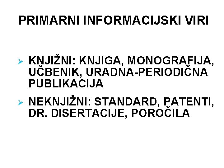 PRIMARNI INFORMACIJSKI VIRI Ø KNJIŽNI: KNJIGA, MONOGRAFIJA, UČBENIK, URADNA-PERIODIČNA PUBLIKACIJA Ø NEKNJIŽNI: STANDARD, PATENTI,