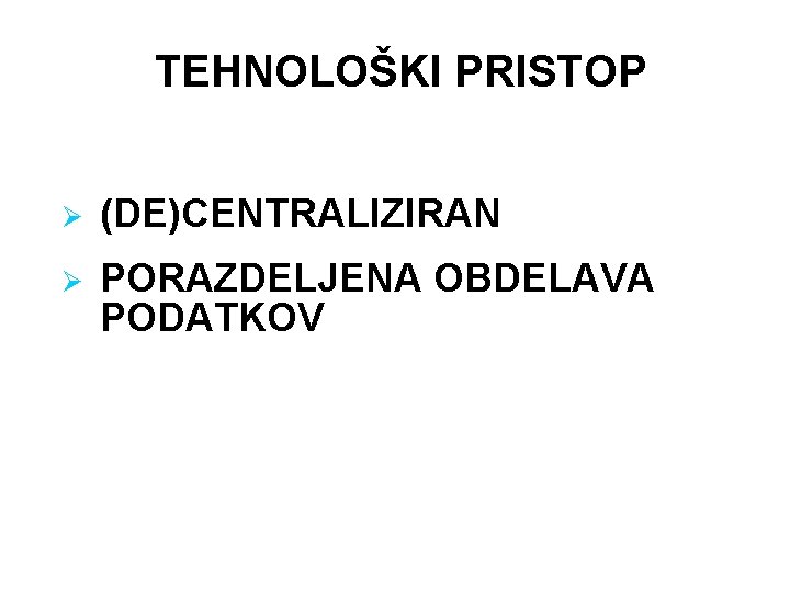 TEHNOLOŠKI PRISTOP Ø (DE)CENTRALIZIRAN Ø PORAZDELJENA OBDELAVA PODATKOV 