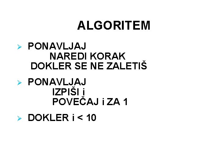 ALGORITEM Ø PONAVLJAJ NAREDI KORAK DOKLER SE NE ZALETIŠ Ø PONAVLJAJ IZPIŠI i POVEČAJ