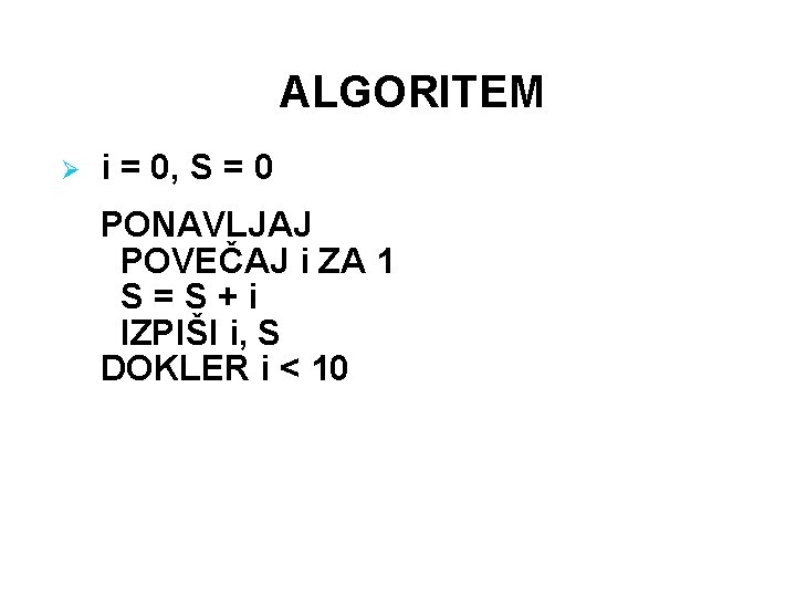 ALGORITEM Ø i = 0, S = 0 PONAVLJAJ POVEČAJ i ZA 1 S=S+i