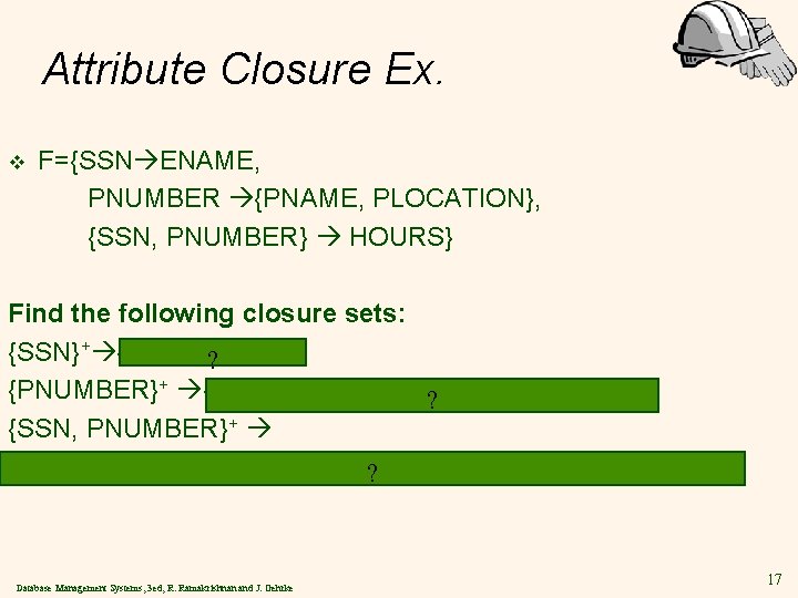 Attribute Closure Ex. v F={SSN ENAME, PNUMBER {PNAME, PLOCATION}, {SSN, PNUMBER} HOURS} Find the