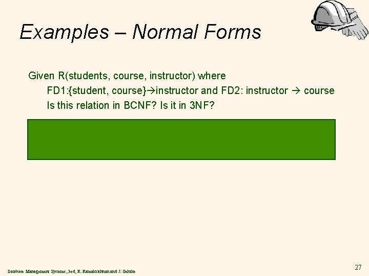 Examples – Normal Forms Given R(students, course, instructor) where FD 1: {student, course} instructor