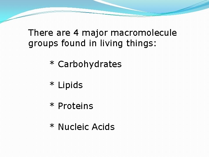 There are 4 major macromolecule groups found in living things: * Carbohydrates * Lipids