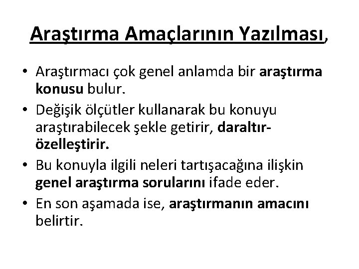 Araştırma Amaçlarının Yazılması, • Araştırmacı çok genel anlamda bir araştırma konusu bulur. • Değişik