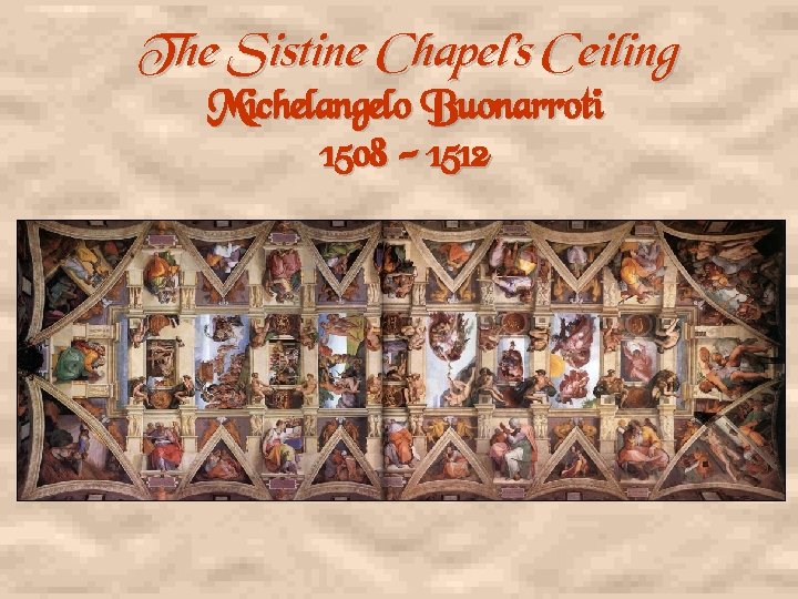 The Sistine Chapel’s Ceiling Michelangelo Buonarroti 1508 - 1512 
