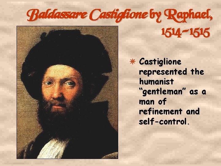 Baldassare Castiglione by Raphael, 1514 -1515 Castiglione represented the humanist “gentleman” as a man