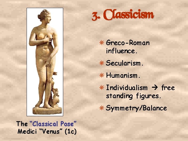 3. Classicism Greco-Roman influence. Secularism. Humanism. Individualism free standing figures. Symmetry/Balance The “Classical Pose”