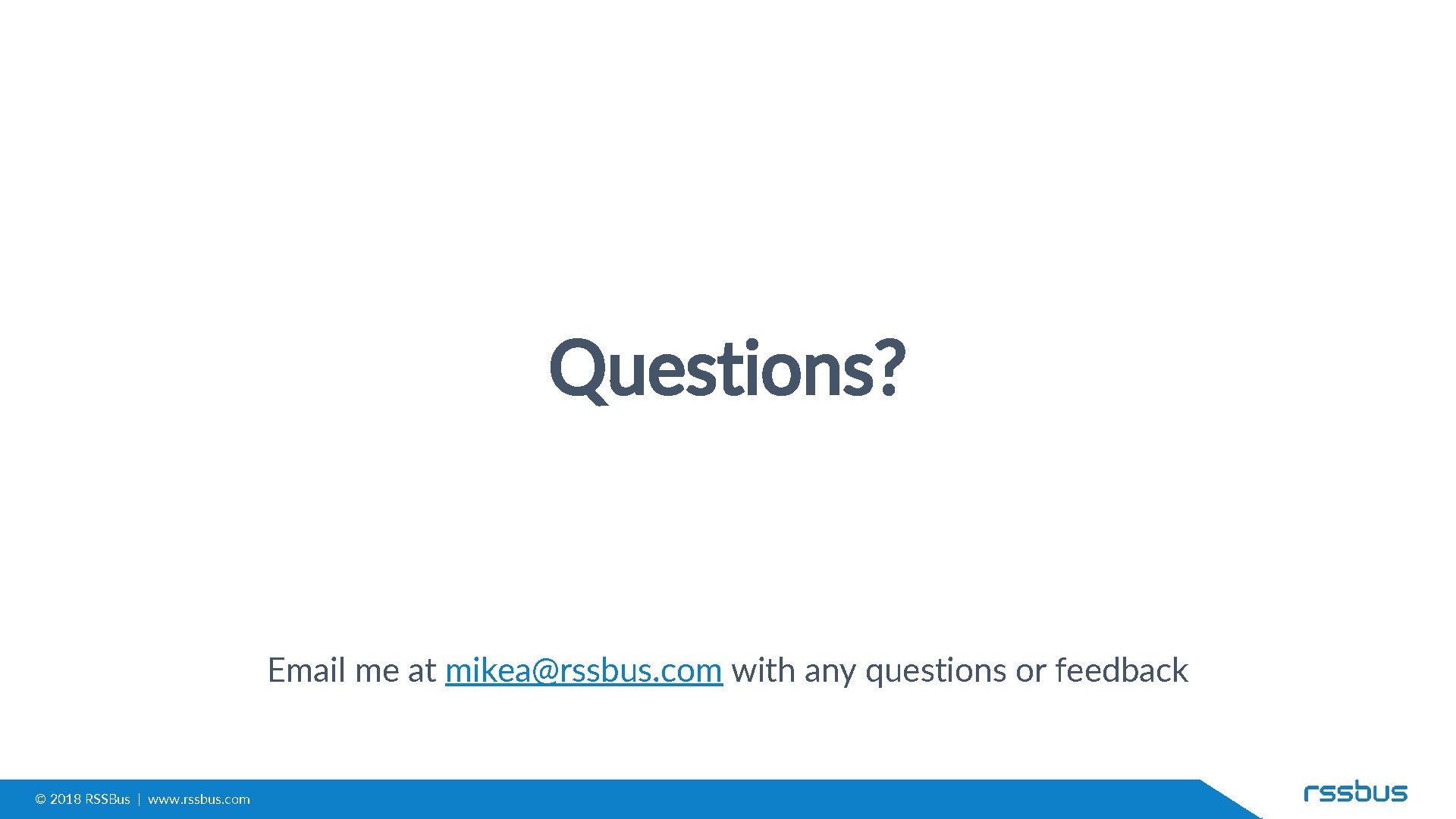 Questions? Email me at mikea@rssbus. com with any questions or feedback © 2018 RSSBus