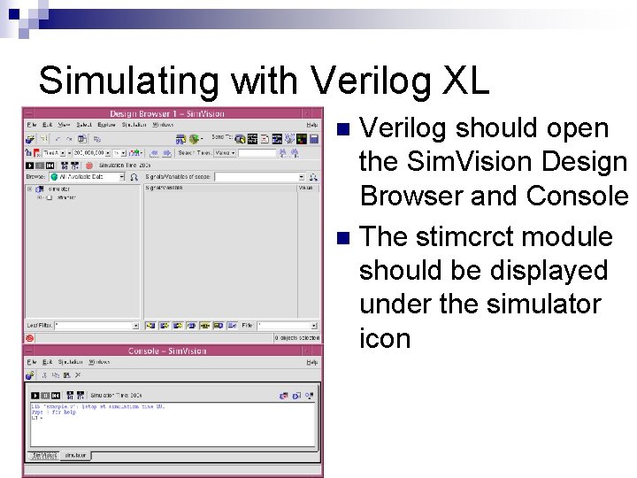 Simulating with Verilog XL Verilog should open the Sim. Vision Design Browser and Console Simulating with Verilog XL Verilog should open the Sim. Vision Design Browser and Console