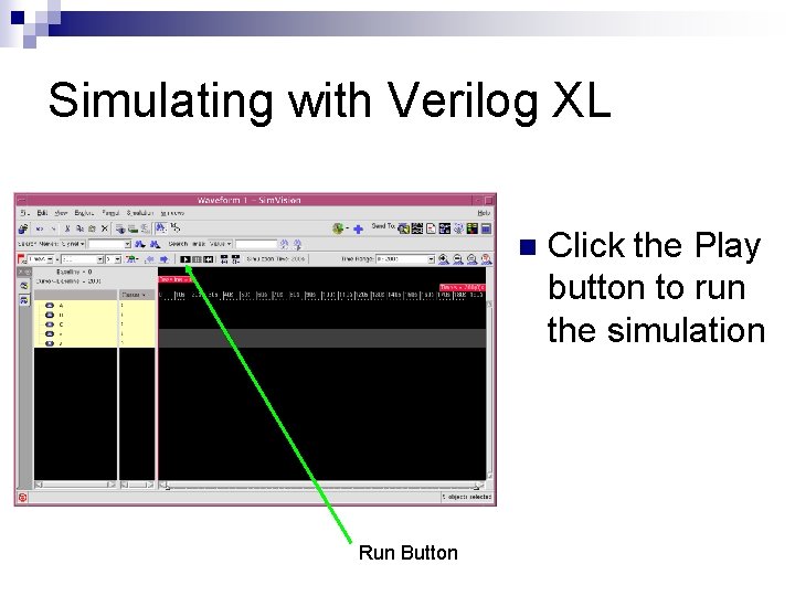 Simulating with Verilog XL n Run Button Click the Play button to run the Simulating with Verilog XL n Run Button Click the Play button to run the