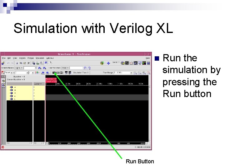 Simulation with Verilog XL n Run Button Run the simulation by pressing the Run Simulation with Verilog XL n Run Button Run the simulation by pressing the Run