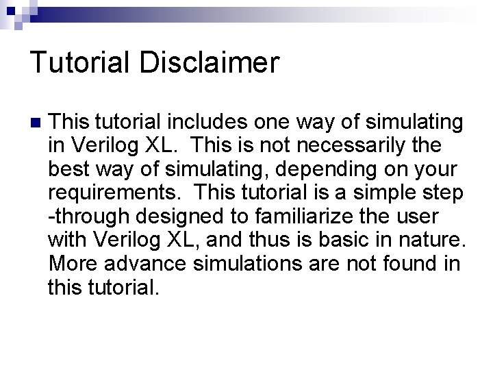 Tutorial Disclaimer n This tutorial includes one way of simulating in Verilog XL. This Tutorial Disclaimer n This tutorial includes one way of simulating in Verilog XL. This
