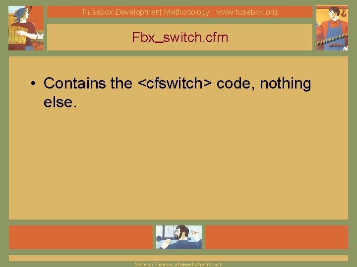 Fusebox Development Methodology : www. fusebox. org Fbx_switch. cfm • Contains the <cfswitch> code,
