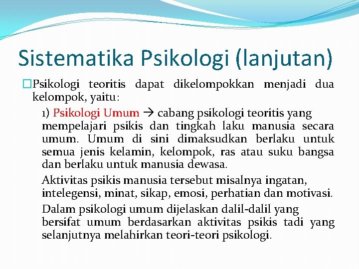 Sistematika Psikologi (lanjutan) �Psikologi teoritis dapat dikelompokkan menjadi dua kelompok, yaitu: 1) Psikologi Umum