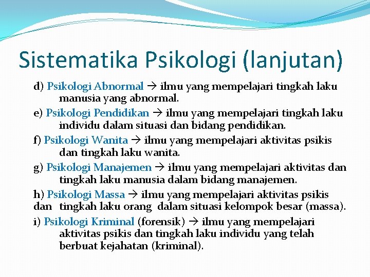 Sistematika Psikologi (lanjutan) d) Psikologi Abnormal ilmu yang mempelajari tingkah laku manusia yang abnormal.