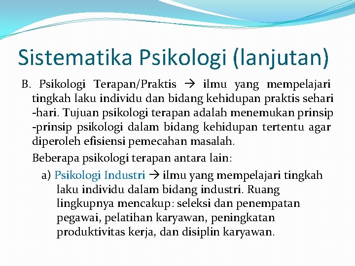 Sistematika Psikologi (lanjutan) B. Psikologi Terapan/Praktis ilmu yang mempelajari tingkah laku individu dan bidang