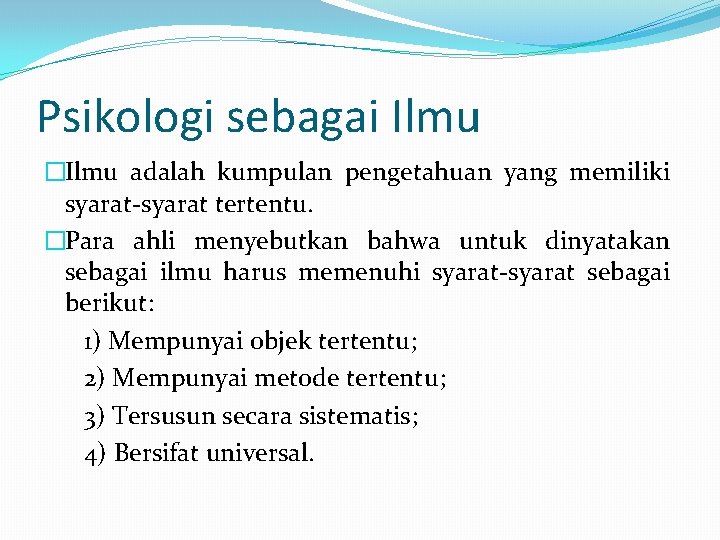 Psikologi sebagai Ilmu �Ilmu adalah kumpulan pengetahuan yang memiliki syarat-syarat tertentu. �Para ahli menyebutkan