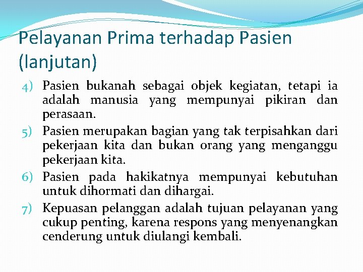 Pelayanan Prima terhadap Pasien (lanjutan) 4) Pasien bukanah sebagai objek kegiatan, tetapi ia adalah