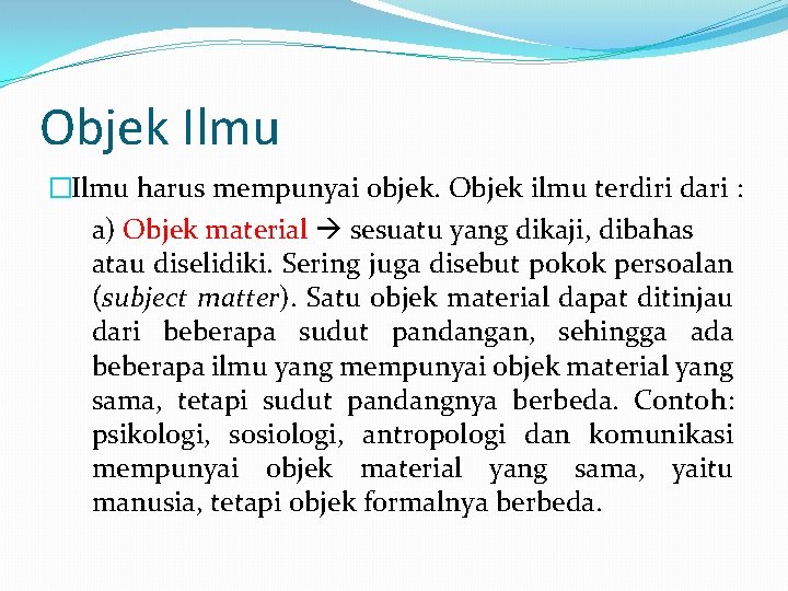 Objek Ilmu �Ilmu harus mempunyai objek. Objek ilmu terdiri dari : a) Objek material