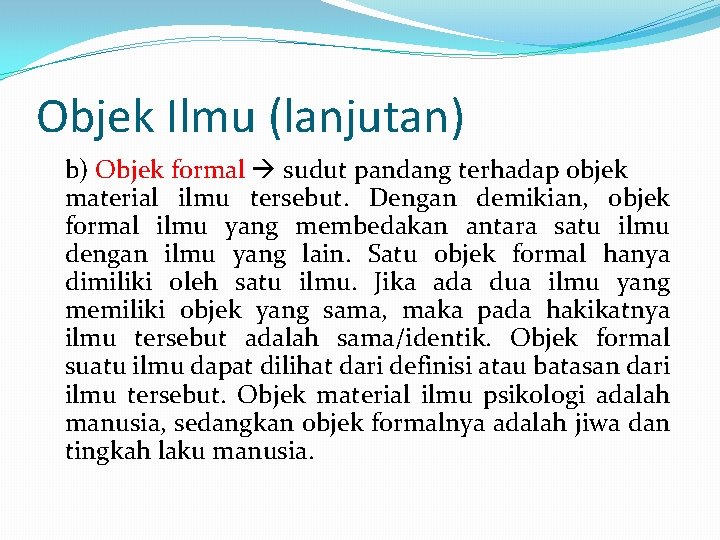 Objek Ilmu (lanjutan) b) Objek formal sudut pandang terhadap objek material ilmu tersebut. Dengan