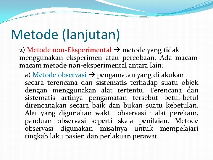 Metode (lanjutan) 2) Metode non-Eksperimental metode yang tidak menggunakan eksperimen atau percobaan. Ada macam