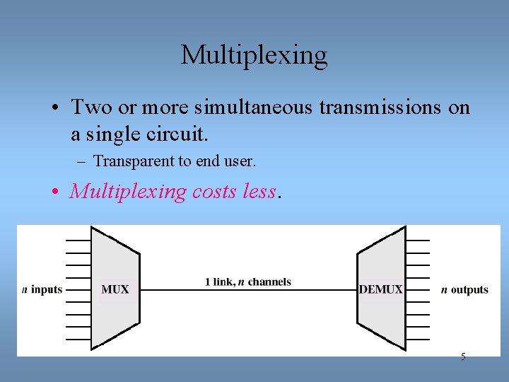 Multiplexing • Two or more simultaneous transmissions on a single circuit. – Transparent to