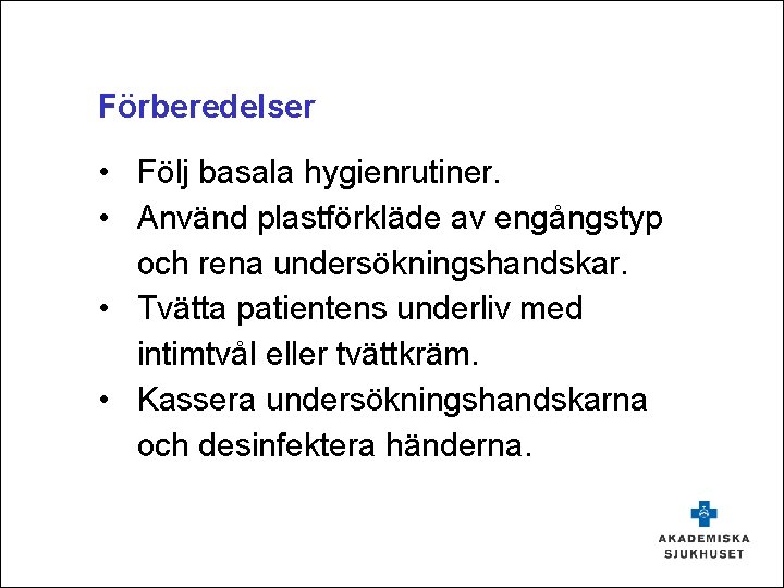 Förberedelser • Följ basala hygienrutiner. • Använd plastförkläde av engångstyp och rena undersökningshandskar. •