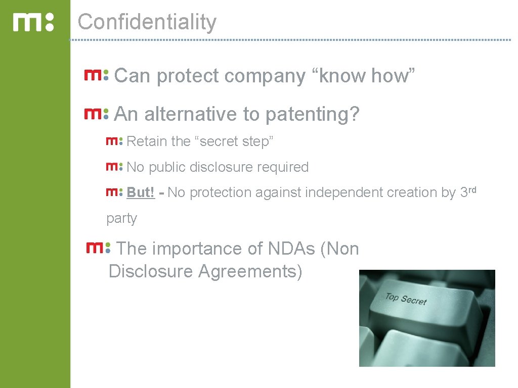 Confidentiality Can protect company “know how” An alternative to patenting? Retain the “secret step”