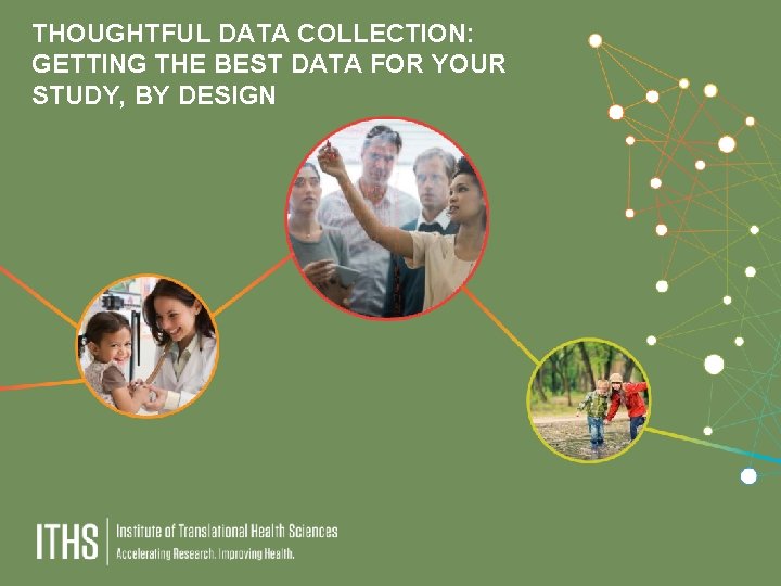 THOUGHTFUL DATA COLLECTION: GETTING THE BEST DATA FOR YOUR STUDY, BY DESIGN 