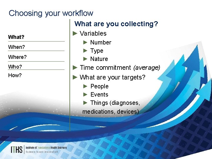 Choosing your workflow What are you collecting? What? When? Where? Who? How? ► Variables