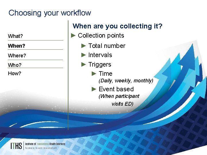 Choosing your workflow When are you collecting it? What? When? Where? Who? How? ►