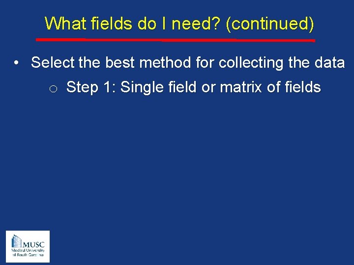 What fields do I need? (continued) • Select the best method for collecting the