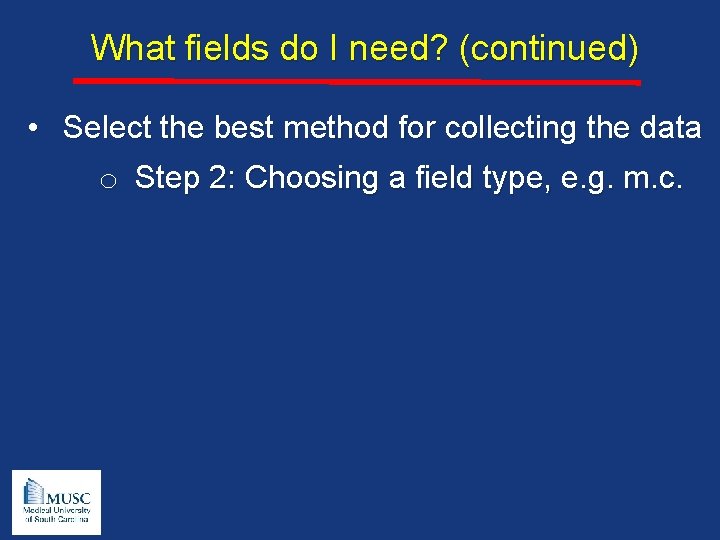 What fields do I need? (continued) • Select the best method for collecting the