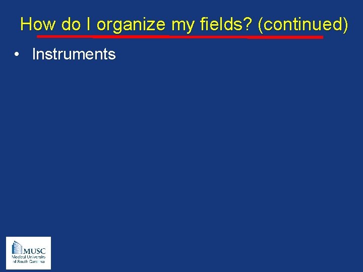 How do I organize my fields? (continued) • Instruments 