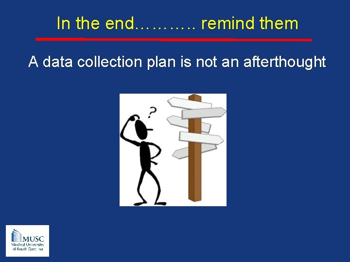 In the end………. . remind them A data collection plan is not an afterthought