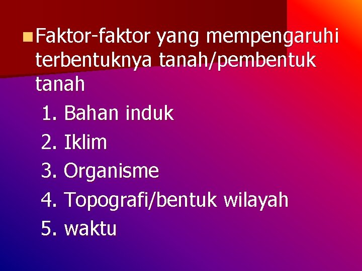 n Faktor-faktor yang mempengaruhi terbentuknya tanah/pembentuk tanah 1. Bahan induk 2. Iklim 3. Organisme