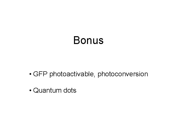 Bonus • GFP photoactivable, photoconversion • Quantum dots 