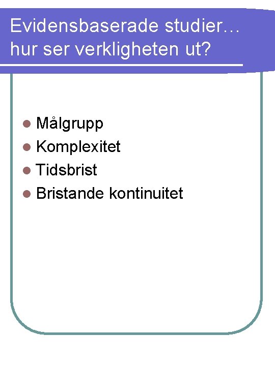 Evidensbaserade studier… hur ser verkligheten ut? l Målgrupp l Komplexitet l Tidsbrist l Bristande