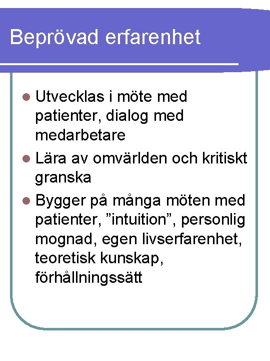 Beprövad erfarenhet l Utvecklas i möte med patienter, dialog medarbetare l Lära av omvärlden