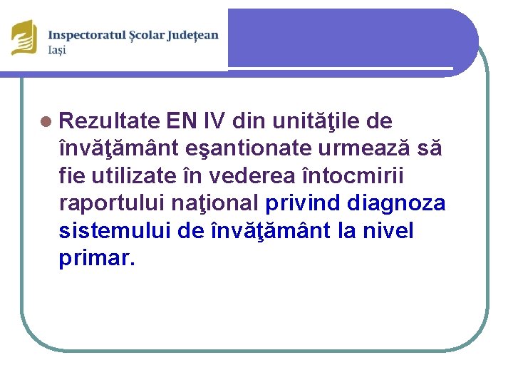 l Rezultate EN IV din unităţile de învăţământ eşantionate urmează să fie utilizate în